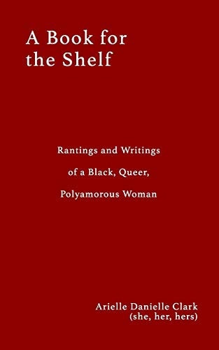 A Book for the Shelf Rantings and Writings of a Black, Queer, Polyamorous Woman