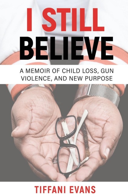 I Still Believe: A MEMOIR OF CHILD LOSS, GUN VIOLENCE, AND NEW PURPOSE