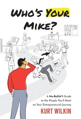 Whos Your Mike?: A No-Bullshit Guide to the People Youll Meet on Your Entrepreneurial Journey