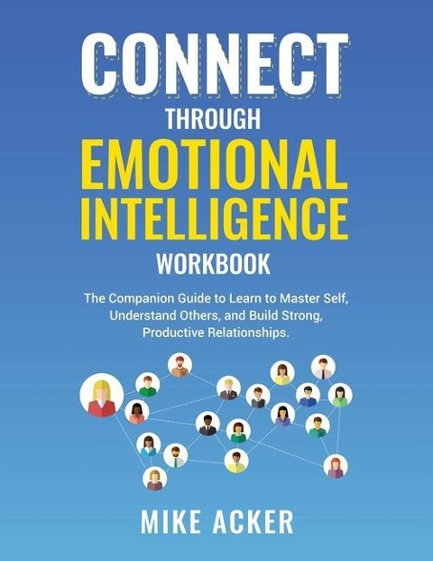 Connect through Emotional Intelligence Workbook: The companion guide to learn to master self, understand others, and build strong, productive relationships