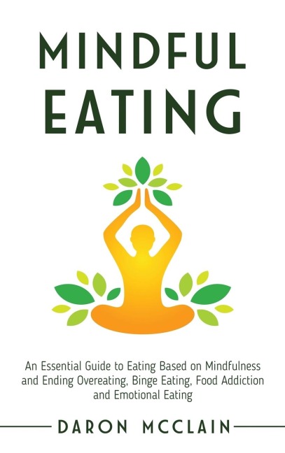 Mindful Eating: An Essential Guide to Eating Based on Mindfulness and Ending Overeating, Binge Eating, Food Addiction and Emotional Eating