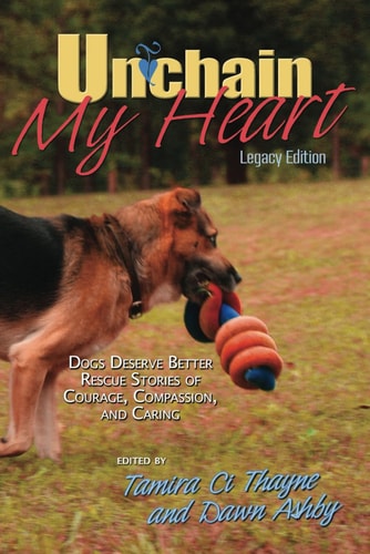 Unchain My Heart Dogs Deserve Better Rescue Stories of Courage, Compassion, and Caring