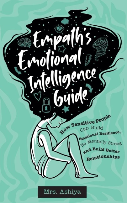 Empaths Emotional Intelligence Guide: How Sensitive People Can Build Emotional Resilience, Be Mentally Strong and Build Better Relationships