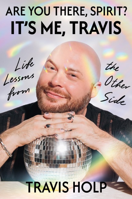 Are You There, Spirit? Its Me, Travis: What I Haver Learned from the Other Side About Grief, Love and Happiness
