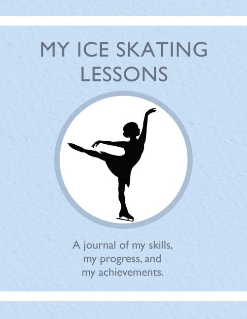 My Ice Skating Lessons: A journal of my skills,  my progress, and  my achievements.