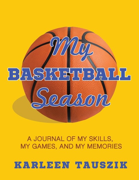 My Basketball Season: A journal of my skills,  my games, and my memories.