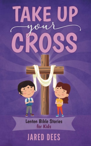 Take Up Your Cross Lenten Bible Stories for Kids