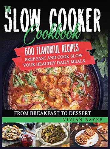 The Slow Cooker Cookbook 600 Flavorful Recipes. Prep Fast and Cook Slow Your Healthy Daily Meals, from Breakfast to Dessert