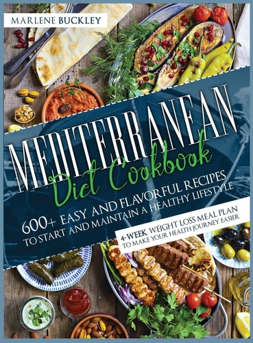 Mediterranean Diet Cookbook 600+ Easy and Flavorful Recipes to Start and Maintain a Healthy Lifestyle. 4-Week Weight Loss Meal Plan to Make Your Health Journey Easier