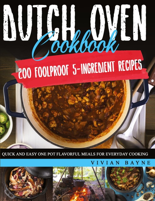 Dutch Oven Cookbook: 200 Foolproof 5-Ingredient Recipes. Quick and Easy One Pot Flavorful Meals for Everyday Cooking