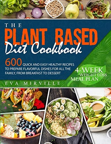 The Plant Based Diet Cookbook 600 Quick and Easy Healthy Recipes to Prepare Flavorful Dishes for All the Family, from Breakfast to Dessert. 4-Week Weight Loss Meal Plan