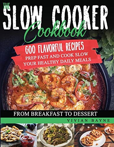 The Slow Cooker Cookbook 600 Flavorful Recipes. Prep Fast and Cook Slow Your Healthy Daily Meals, from Breakfast to Dessert