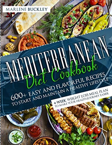 Mediterranean Diet Cookbook 600+ Easy and Flavorful Recipes to Start and Maintain a Healthy Lifestyle. 4-Week Weight Loss Meal Plan to Make Your Health Journey Easier