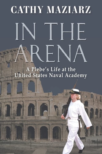 In the Arena A Plebe's Life at the United States Naval Academy