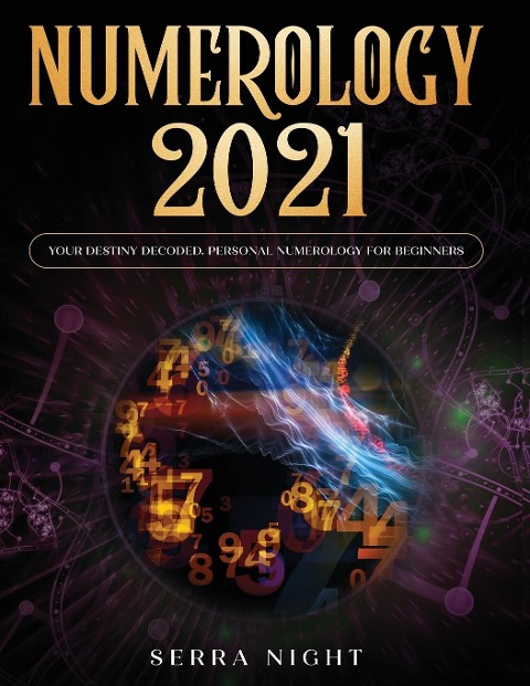 Numerology 2021: Your Destiny Decoded: Personal Numerology For Beginners