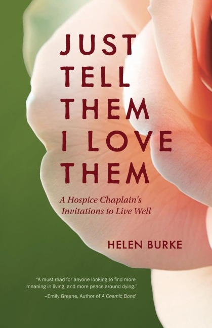 JUST TELL THEM I LOVE THEM: A Hospice Chaplains Invitations to Live Well