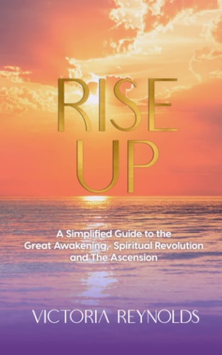 Rise Up A Simplified Guide to The Great Awakening, Spiritual Revolution and The Ascension