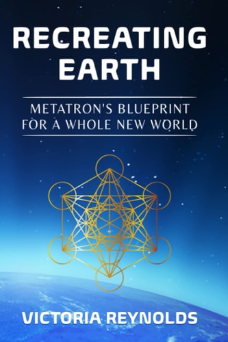 Recreating Earth Metatron's Blueprint for a Whole New World