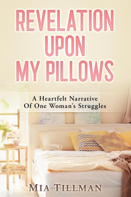 Revelation Upon My Pillows: A Heartfelt Narrative of One Womans Struggles