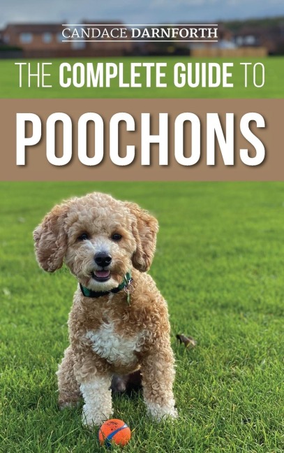 The Complete Guide to Poochons: Choosing, Training, Feeding, Socializing, and Loving Your New Poochon (Bichon Poo) Puppy