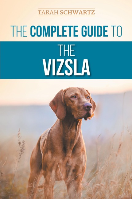The Complete Guide to the Vizsla: Selecting, Feeding, Training, Exercising, Socializing, and Loving Your New Vizsla