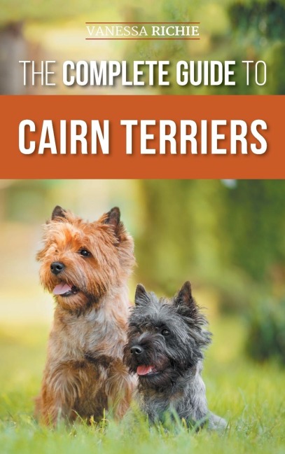 The Complete Guide to Cairn Terriers: Finding, Raising, Training, Socializing, Exercising, Feeding, and Loving Your New Cairn Terrier Puppy