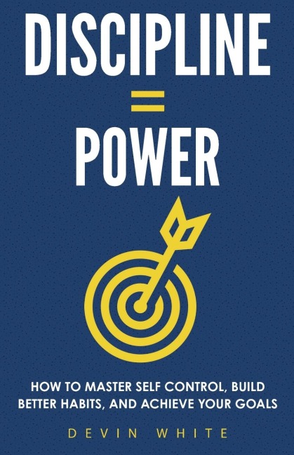 Discipline = Power: How to Master Self Control, Build Better Habits, and Achieve Your Goals¿