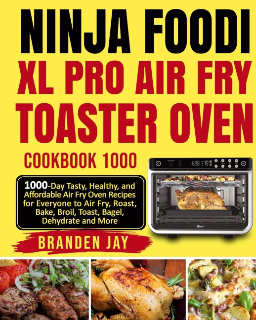 Ninja Foodi XL Pro Air Fry Toaster Oven Cookbook 1000: 1000-Day Tasty, Healthy, and Affordable Air Fry Oven Recipes for Everyone to Air Fry, Roast, Bake, Broil, Toast, Bagel, Dehydrate and More