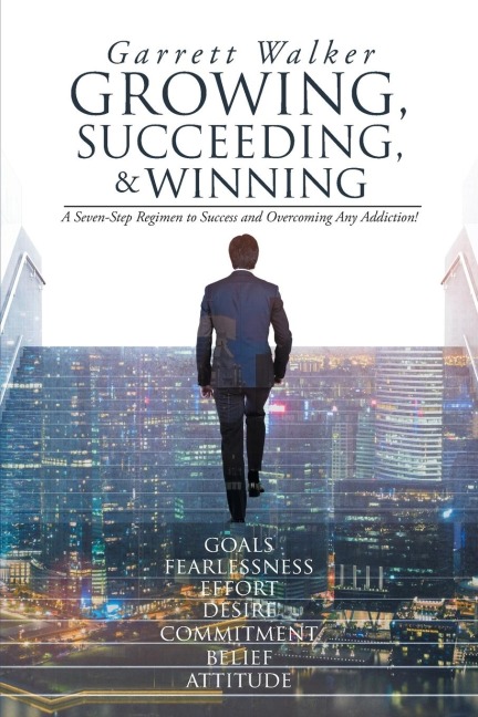 Growing, Succeeding, and Winning: A Seven-Step Regimen to Success and Overcoming Any Addiction!