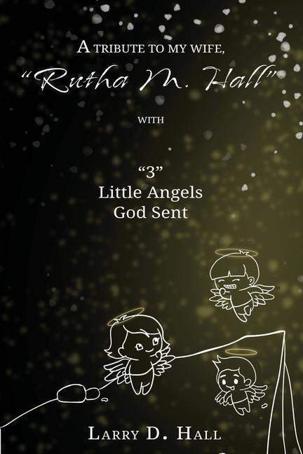 A Tribute to My Wife, "Rutha M. Hall" with "3" Little Angels God Sent