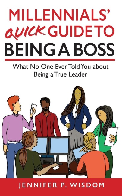 Millennials Quick Guide to Being a Boss: What No One Ever Told You About Being a True Leader