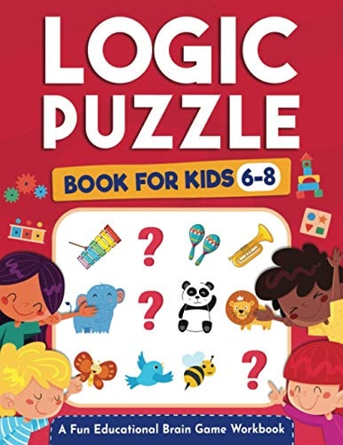 Logic Puzzles for Kids Ages 6-8 A Fun Educational Brain Game Workbook for Kids With Answer Sheet: Brain Teasers, Math, Mazes, Logic Games, And More Fun Mind Activities (Hours of Fun for Kids Ages 6, 7, 8)
