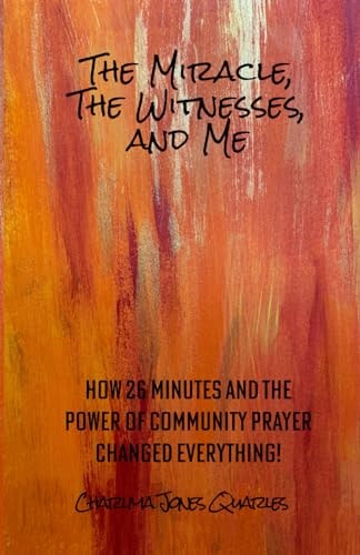 The Miracle, the Witnesses, and Me How 26 Minutes and the Power of Community Prayer Changed Everything!