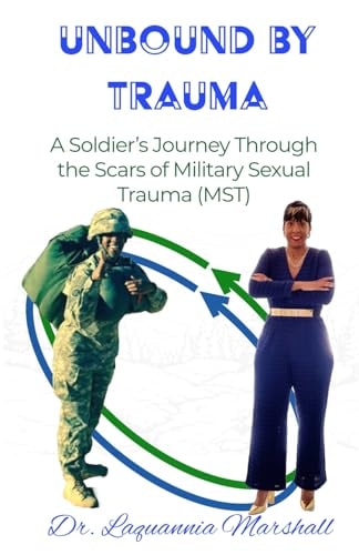 Unbound by Trauma A Soldier's Journey Through the Scars of Military Sexual Trauma (MST)