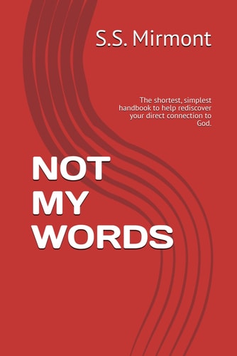 Not My Words The Shortest, Simplest Handbook to Help Rediscover Your Direct Connection to God.