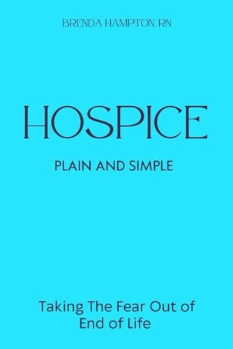 Hospice Plain and Simple The Essential Guide to Death and Dying