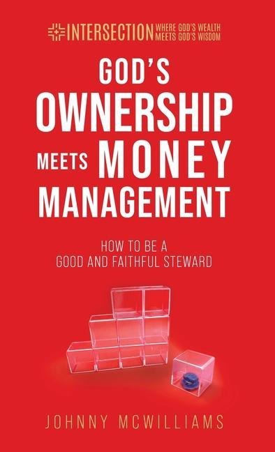 Gods Ownership Meets Money Management: How to Be a Good and Faithful Steward
