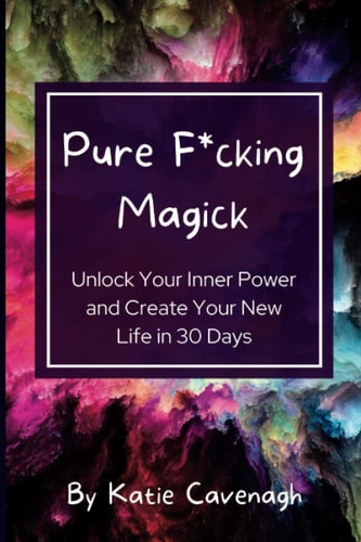 Pure F*cking Magick Unlock Your Inner Power and Create Your New Life in 30 Days