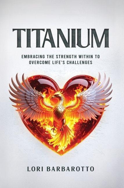 Titanium: Embracing the Strength Within to Overcome Lifes Challenges