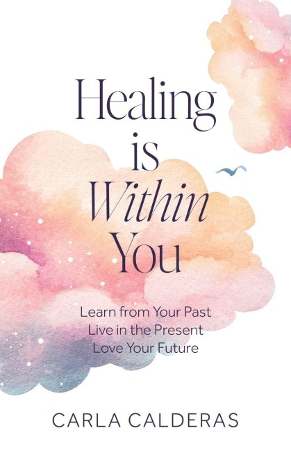 Healing is Within You: Learn from Your Past. Live in the Present. Love Your Future.