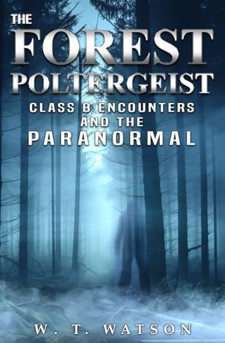 The Forest Poltergeist Class B Encounters and the Paranormal