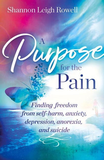 A A Purpose for the Pain: Finding freedom from self-harm, anxiety, depression, anorexia, and suicide