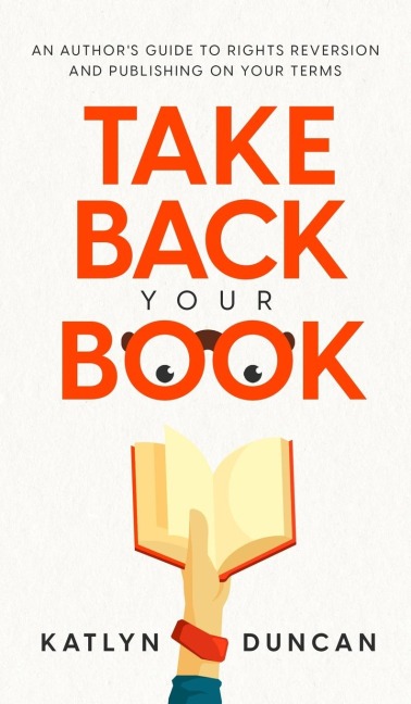 Take Back Your Book: An Authors Guide to Rights Reversion and Publishing on Your Terms