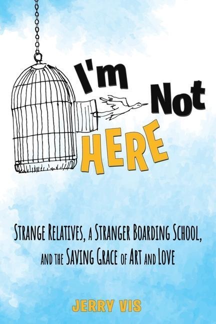 Im Not Here: Strange Relatives, a Stranger Boarding School and the Saving Grace of Art and Love