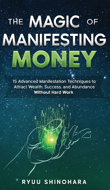 The Magic of Manifesting Money: 15 Advanced Manifestation Techniques to Attract Wealth, Success, and Abundance Without Hard Work