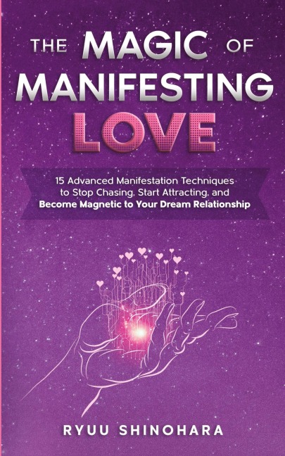 The Magic of Manifesting Love: 15 Advanced Manifestation Techniques to Stop Chasing, Start Attracting, and Become Magnetic to Your Dream Relationship