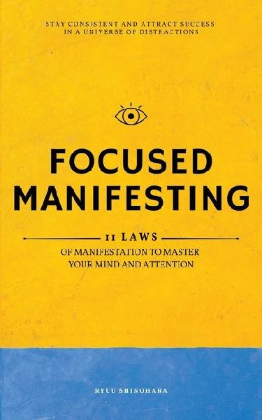 Focused Manifesting: 11 Laws of Manifestation to Master Your Mind and Attention - Stay Consistent and Attract Success in a Universe of Distractions (Includes Workbook)