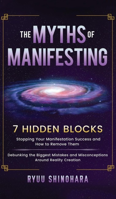 The Myths of Manifesting: 7 Hidden Blocks Stopping Your Manifestation Success and How to Remove Them - Debunking the Biggest Mistakes and Misconceptions Around Reality Creation