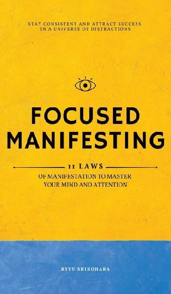 Focused Manifesting: 11 Laws of Manifestation to Master Your Mind and Attention - Stay Consistent and Attract Success in a Universe of Distractions (Includes Workbook)