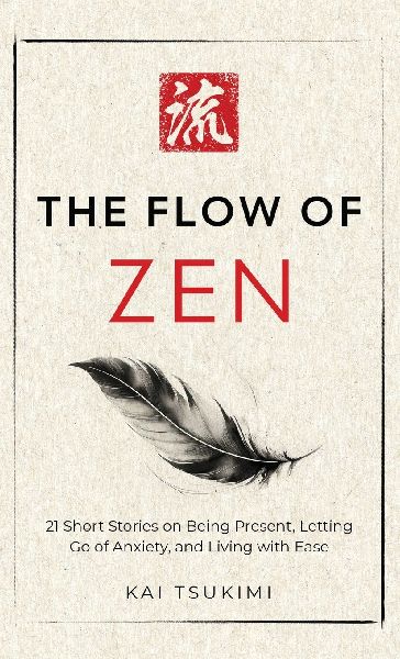 The Flow of Zen: 21 Short Stories on Being Present, Letting Go of Anxiety, and Living with Ease - Includes Reflections for Beginners